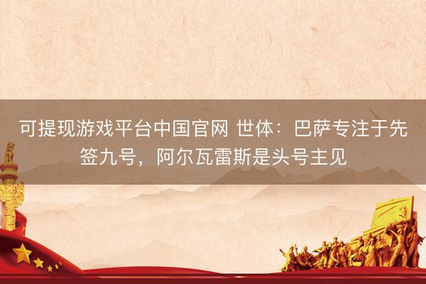 可提现游戏平台中国官网 世体：巴萨专注于先签九号，阿尔瓦雷斯是头号主见
