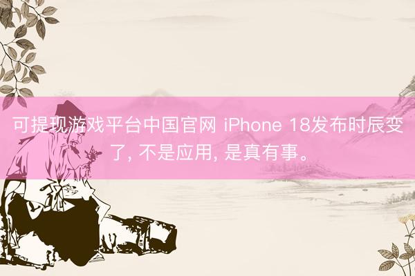 可提现游戏平台中国官网 iPhone 18发布时辰变了， 不是应用， 是真有事。
