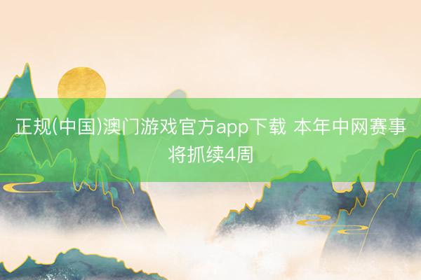 正规(中国)澳门游戏官方app下载 本年中网赛事将抓续4周