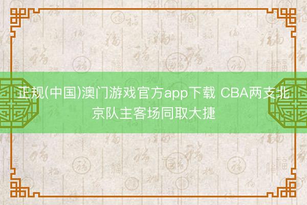 正规(中国)澳门游戏官方app下载 CBA两支北京队主客场同取大捷