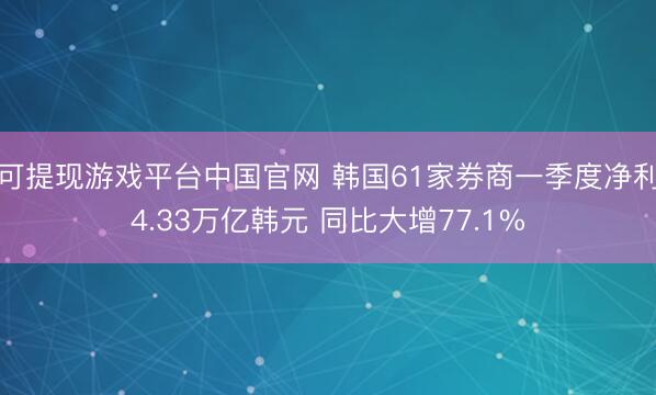 可提现游戏平台中国官网 韩国61家券商一季度净利4.33万亿韩元 同比大增77.1%