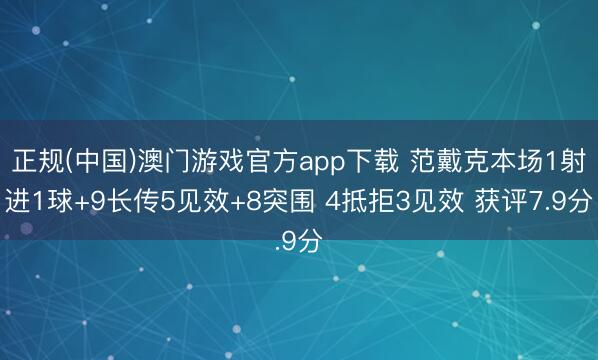 正规(中国)澳门游戏官方app下载 范戴克本场1射进1球+9长传5见效+8突围 4抵拒3见效 获评7.9分