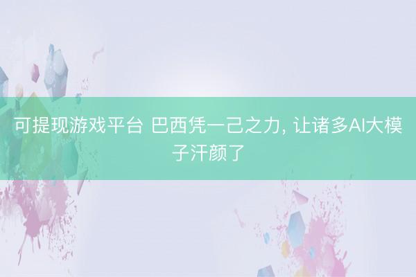 可提现游戏平台 巴西凭一己之力, 让诸多AI大模子汗颜了