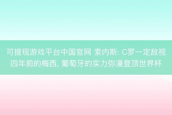可提现游戏平台中国官网 索内斯: C罗一定敌视四年前的梅西, 葡萄牙的实力弥漫登顶世界杯