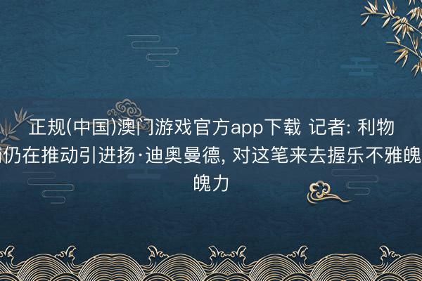 正规(中国)澳门游戏官方app下载 记者: 利物浦仍在推动引进扬·迪奥曼德, 对这笔来去握乐不雅魄力
