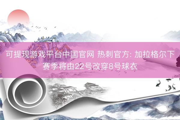 可提现游戏平台中国官网 热刺官方: 加拉格尔下赛季将由22号改穿8号球衣
